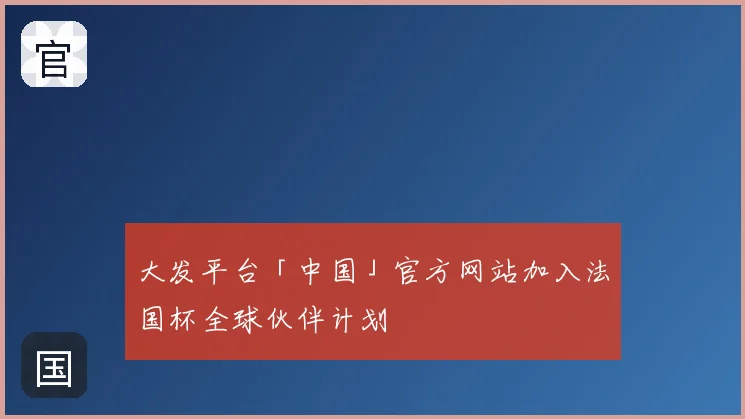 大发平台「中国」官方网站加入法国杯全球伙伴计划