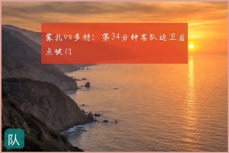 蒙扎vs多特：第34分钟客队边卫后点破门
