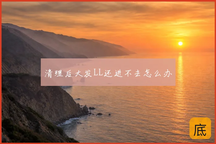 清理后大发LL还进不去怎么办