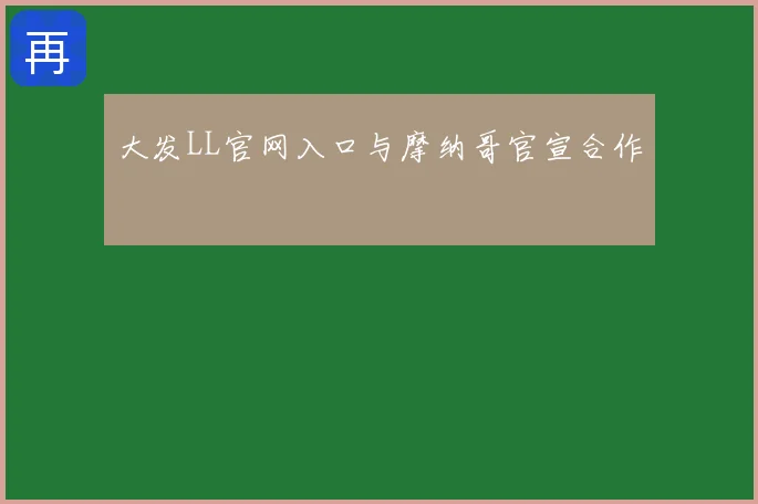 大发LL官网入口与摩纳哥官宣合作
