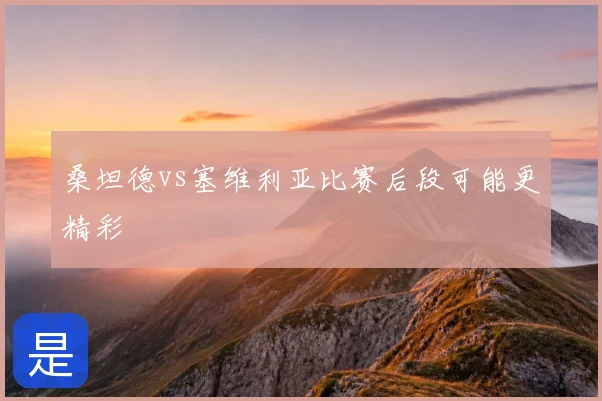 桑坦德vs塞维利亚比赛后段可能更精彩